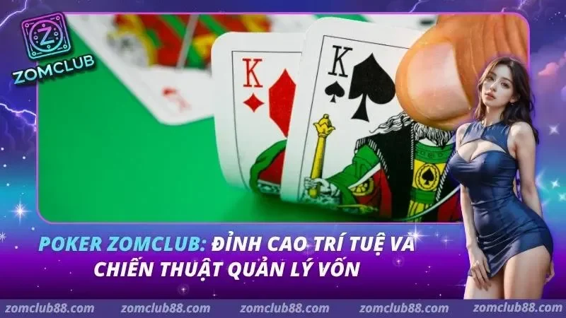 Poker ZomClub: Đỉnh Cao Trí Tuệ Và Chiến Thuật Quản Lý Vốn 6 Poker ZomClub